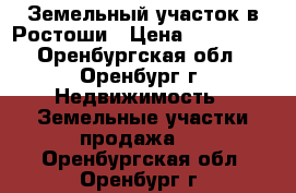 Земельный участок в Ростоши › Цена ­ 200 000 - Оренбургская обл., Оренбург г. Недвижимость » Земельные участки продажа   . Оренбургская обл.,Оренбург г.